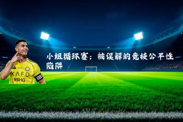 小组循环赛：被误解的竞技公平性陷阱