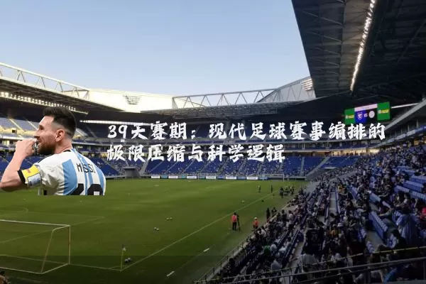 39天赛期：现代足球赛事编排的极限压缩与科学逻辑