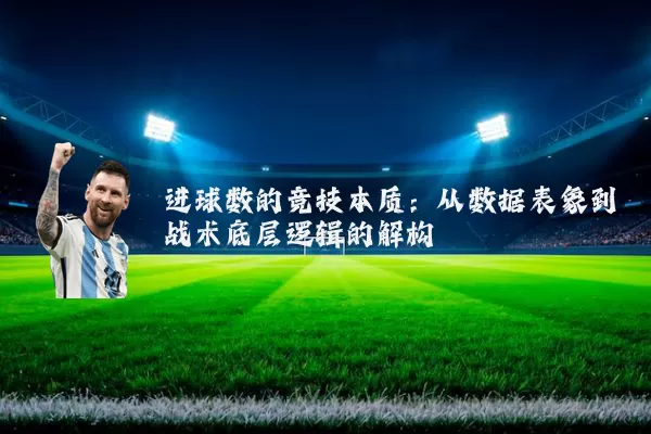 进球数的竞技本质:从数据表象到战术底层逻辑的解构