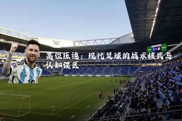 高位压迫：现代足球的战术核武与认知误区