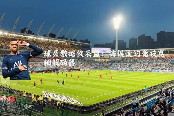 球员数据仪表盘：被误读的竞技真相解码器