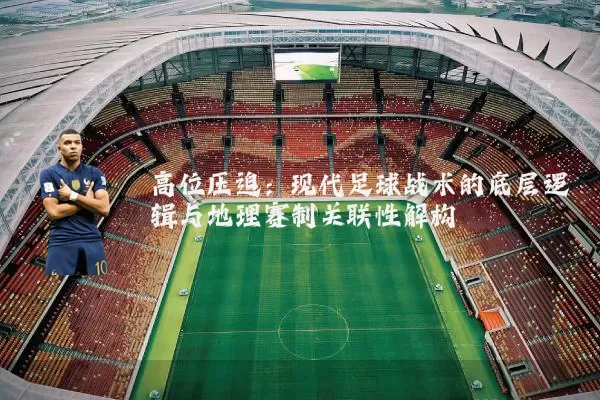 高位压迫:现代足球战术的底层逻辑与地理赛制关联性解构