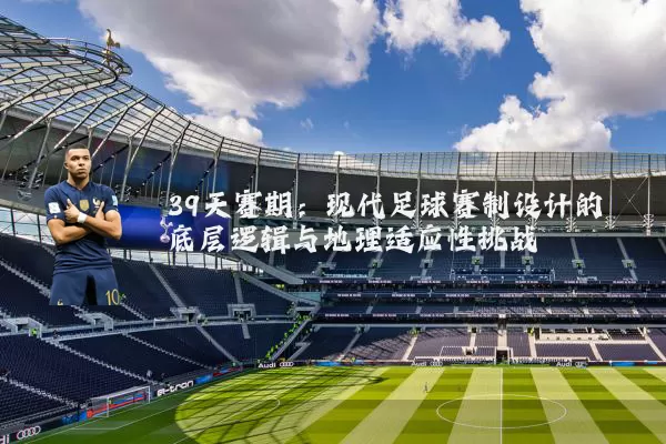 39天赛期:现代足球赛制设计的底层逻辑与地理适应性挑战