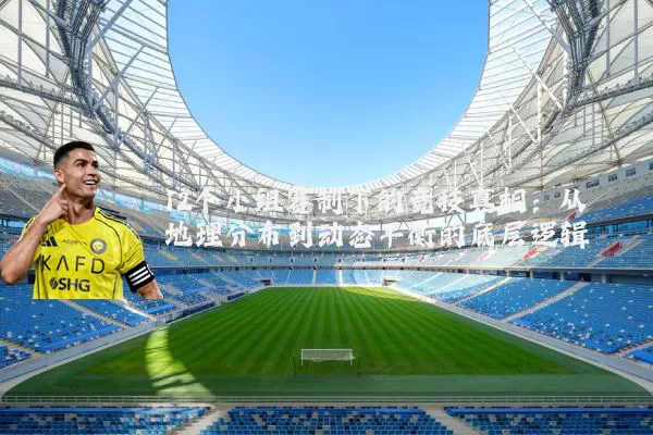 12个小组赛制下的竞技真相:从地理分布到动态平衡的底层逻辑
