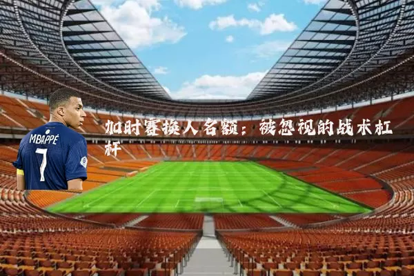 加时赛换人名额:被忽视的战术杠杆