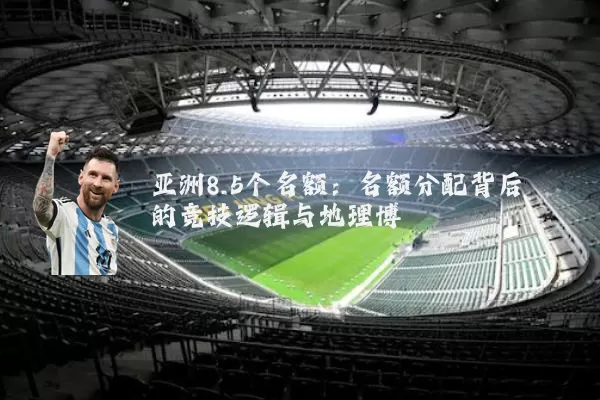 亚洲8.5个名额:名额分配背后的竞技逻辑与地理博弈