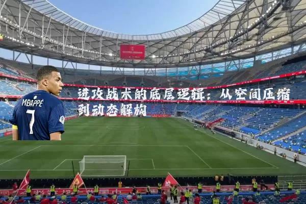 进攻战术的底层逻辑:从空间压缩到动态解构