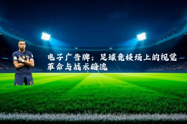 电子广告牌：足球竞技场上的视觉革命与战术暗流