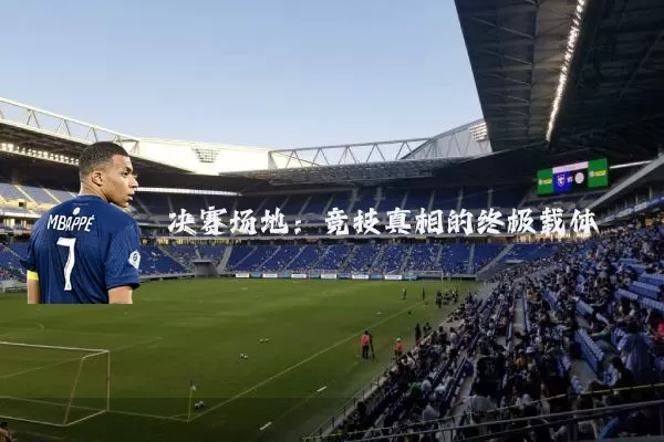 决赛场地：竞技真相的终极载体