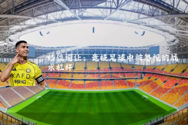 档位避让:竞技足球中被忽视的战术杠杆