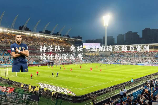种子队：竞技平衡的伪命题与赛制设计的深层博弈