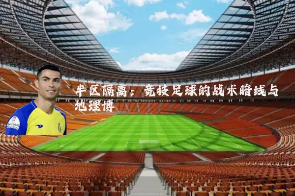 半区隔离:竞技足球的战术暗线与地理博弈
