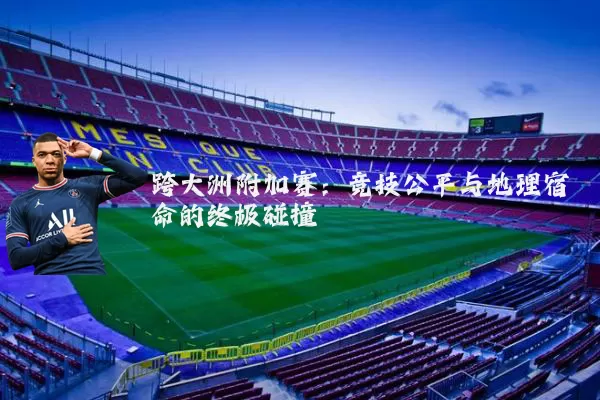 跨大洲附加赛：竞技公平与地理宿命的终极碰撞