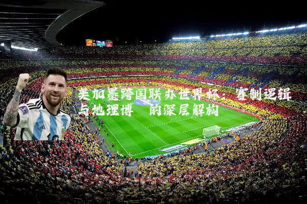 美加墨跨国联办世界杯:赛制逻辑与地理博弈的深层解构