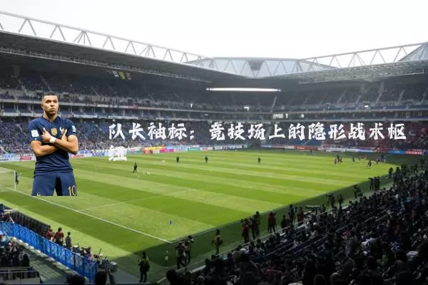 队长袖标:竞技场上的隐形战术枢纽